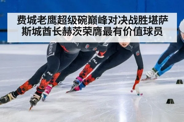 费城老鹰超级碗巅峰对决战胜堪萨斯城酋长赫茨荣膺最有价值球员