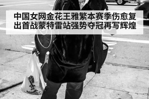 中国女网金花王雅繁本赛季伤愈复出首战蒙特雷站强势夺冠再写辉煌