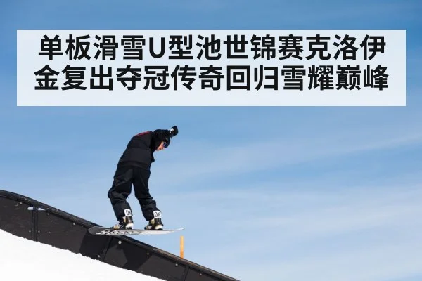 单板滑雪U型池世锦赛克洛伊金复出夺冠传奇回归雪耀巅峰